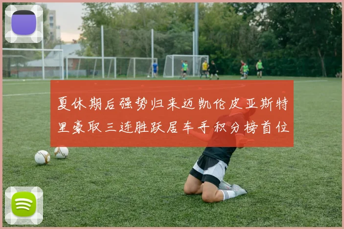 夏休期后强势归来迈凯伦皮亚斯特里豪取三连胜跃居车手积分榜首位