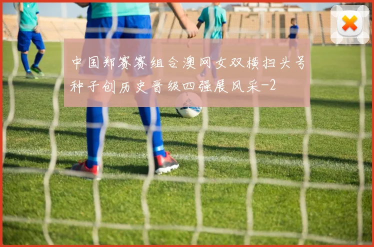 中国郑赛赛组合澳网女双横扫头号种子创历史晋级四强展风采