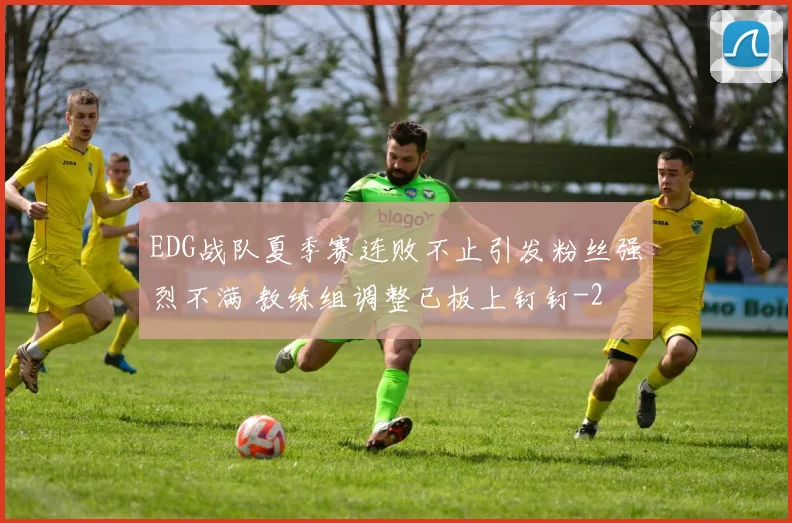 EDG战队夏季赛连败不止引发粉丝强烈不满 教练组调整已板上钉钉