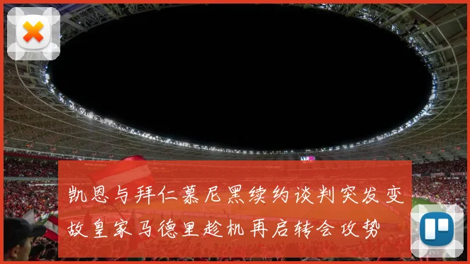 凯恩与拜仁慕尼黑续约谈判突发变故皇家马德里趁机再启转会攻势