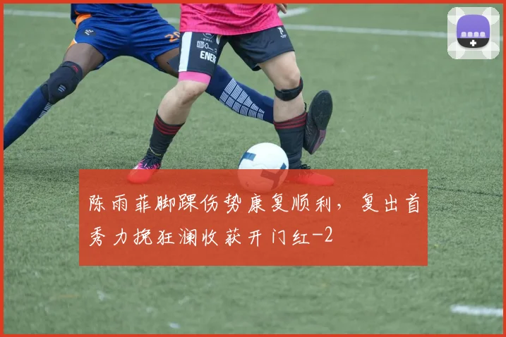 陈雨菲脚踝伤势康复顺利,复出首秀力挽狂澜收获开门红