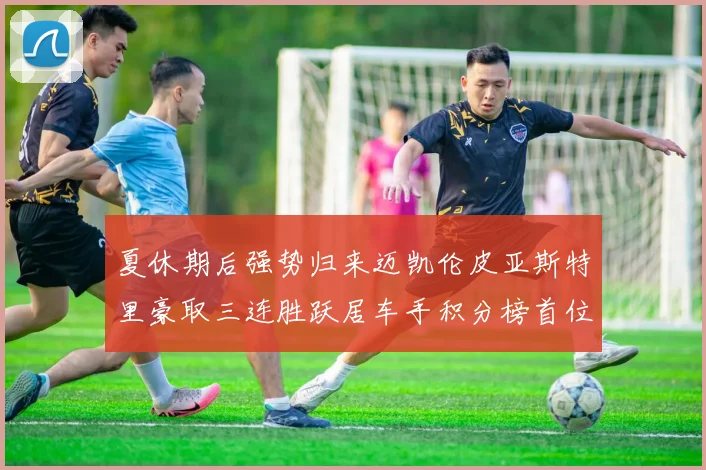 夏休期后强势归来迈凯伦皮亚斯特里豪取三连胜跃居车手积分榜首位